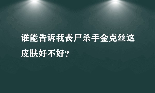 谁能告诉我丧尸杀手金克丝这皮肤好不好？