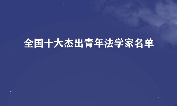 全国十大杰出青年法学家名单