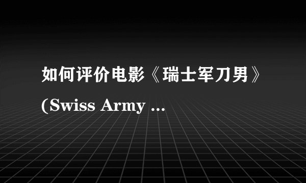 如何评价电影《瑞士军刀男》(Swiss Army Man)? - 知乎