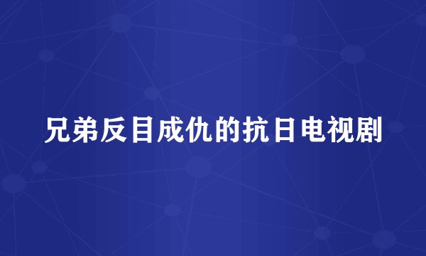兄弟反目成仇的抗日电视剧