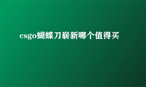 csgo蝴蝶刀崭新哪个值得买