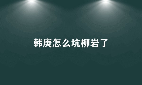 韩庚怎么坑柳岩了