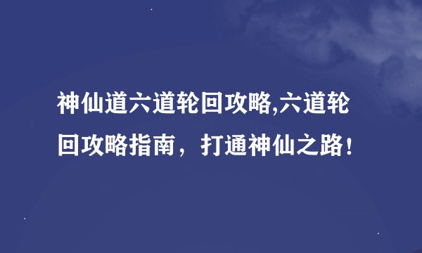 神仙道六道轮回攻略,六道轮回攻略指南,打通神仙之路!