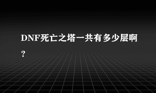 DNF死亡之塔一共有多少层啊？