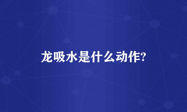 龙吸水是什么动作?