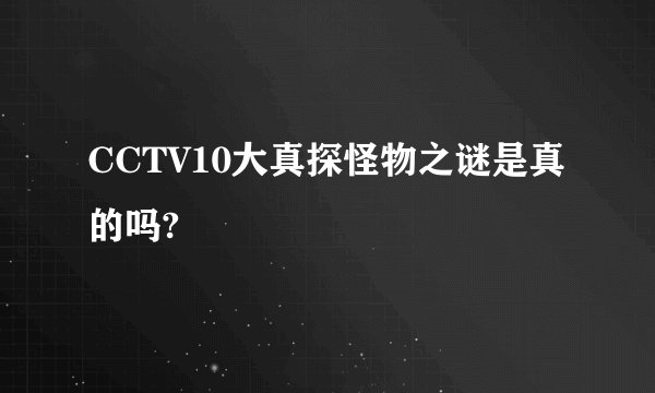CCTV10大真探怪物之谜是真的吗?
