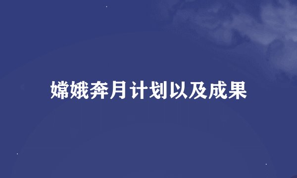 嫦娥奔月计划以及成果