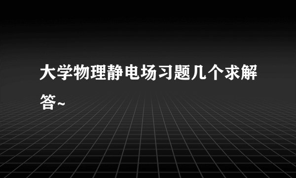 大学物理静电场习题几个求解答~