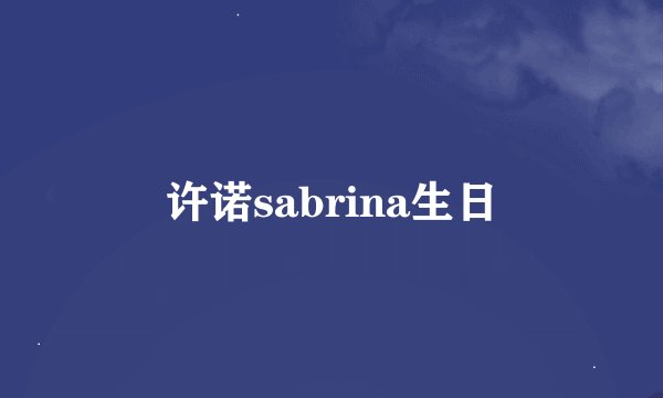 许诺sabrina生日