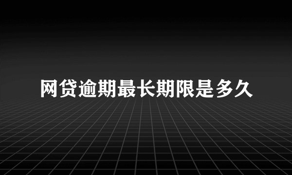 网贷逾期最长期限是多久