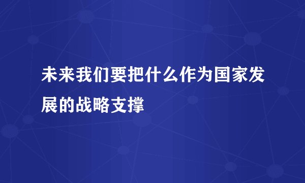 未来我们要把什么作为国家发展的战略支撑