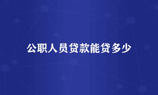 公职人员贷款能贷多少