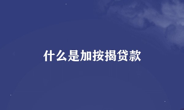什么是加按揭贷款