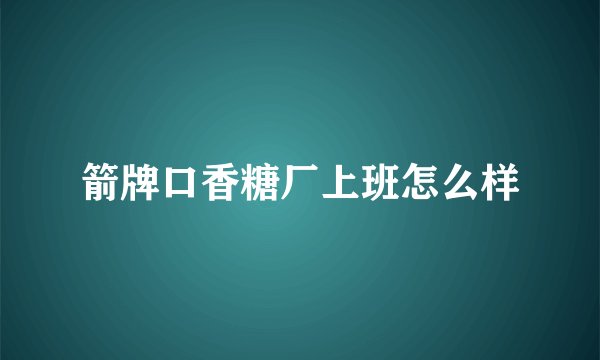 箭牌口香糖厂上班怎么样