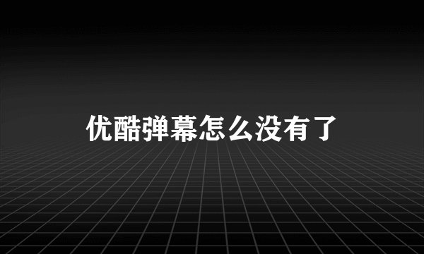 优酷弹幕怎么没有了