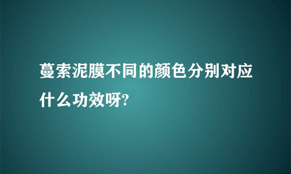 蔓索泥膜不同的颜色分别对应什么功效呀?