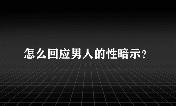 怎么回应男人的性暗示？