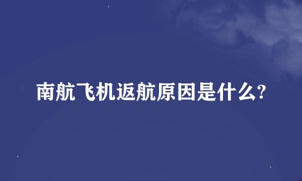 南航飞机返航原因是什么?