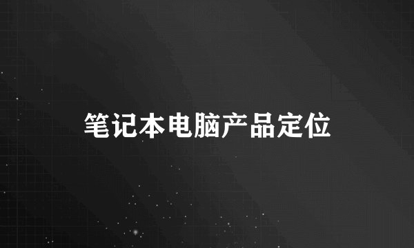 笔记本电脑产品定位