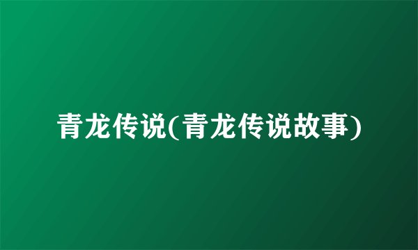 青龙传说(青龙传说故事)