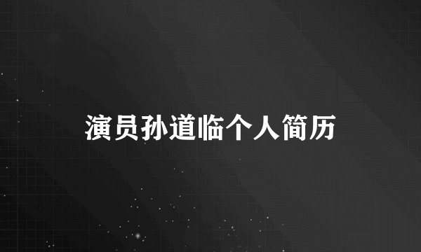 演员孙道临个人简历