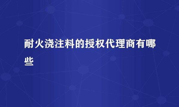 耐火浇注料的授权代理商有哪些