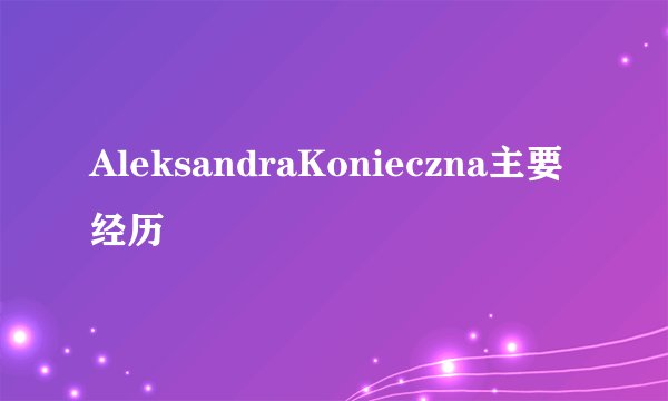 AleksandraKonieczna主要经历