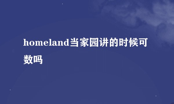 homeland当家园讲的时候可数吗