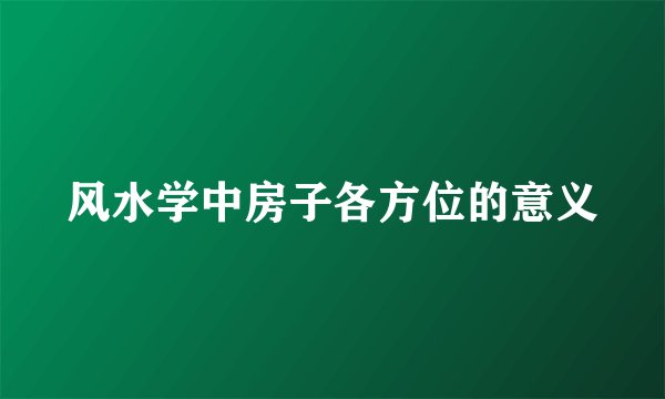 风水学中房子各方位的意义