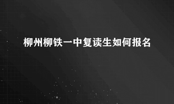 柳州柳铁一中复读生如何报名
