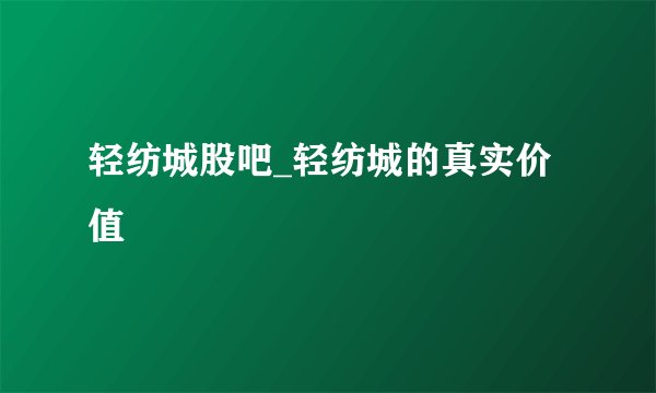 轻纺城股吧_轻纺城的真实价值