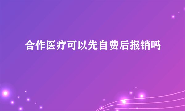 合作医疗可以先自费后报销吗