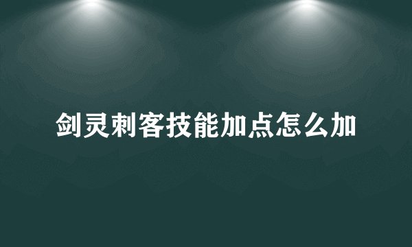剑灵刺客技能加点怎么加
