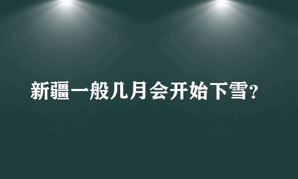 新疆一般几月会开始下雪？