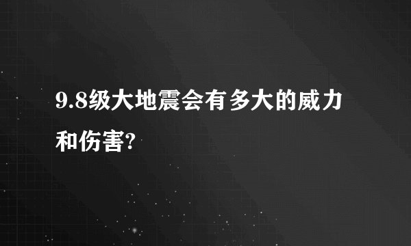 9.8级大地震会有多大的威力和伤害?