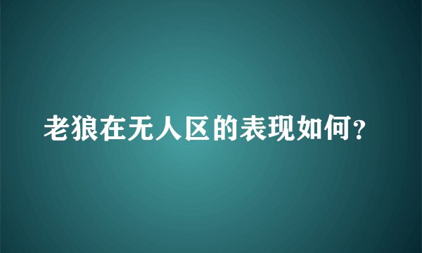 老狼在无人区的表现如何？