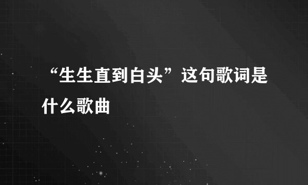 “生生直到白头”这句歌词是什么歌曲