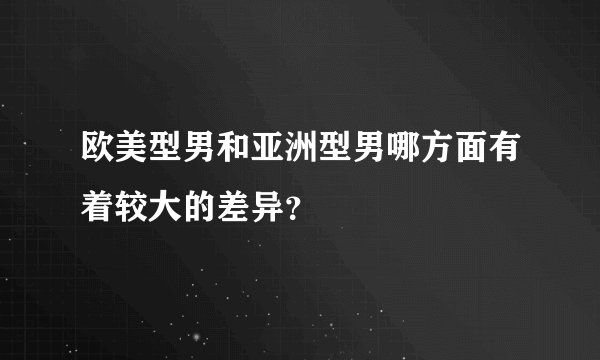 欧美型男和亚洲型男哪方面有着较大的差异?