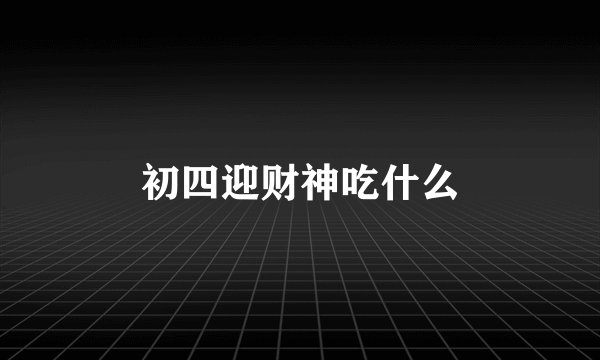 初四迎财神吃什么