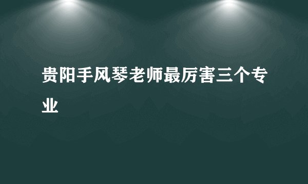 贵阳手风琴老师最厉害三个专业
