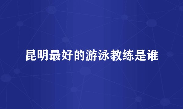 昆明最好的游泳教练是谁