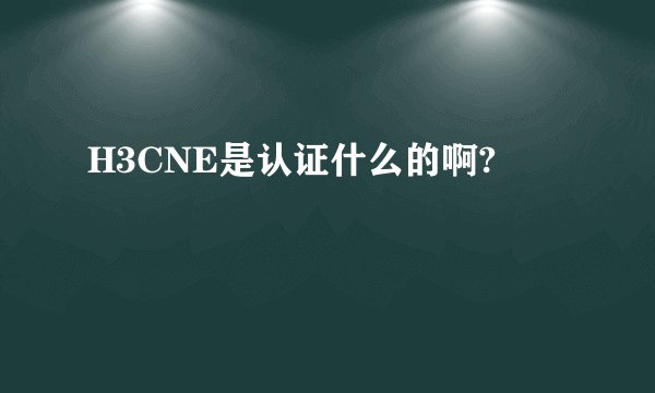 H3CNE是认证什么的啊?