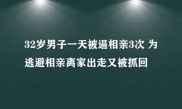 32岁男子一天被逼相亲3次 为逃避相亲离家出走又被抓回