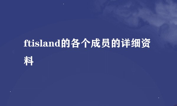 ftisland的各个成员的详细资料