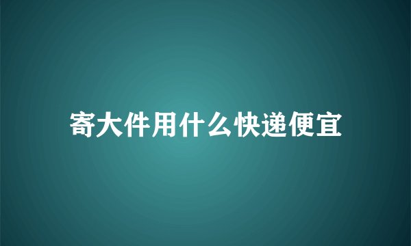 寄大件用什么快递便宜