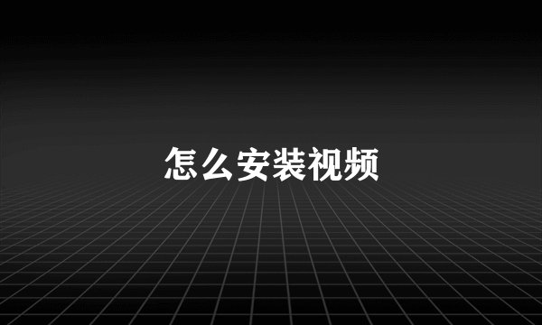 怎么安装视频