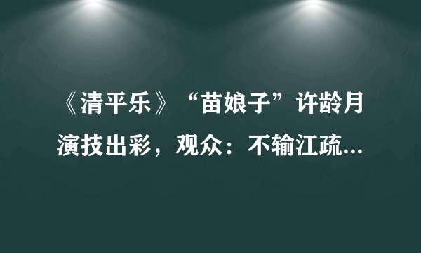 《清平乐》“苗娘子”许龄月演技出彩，观众：不输江疏影、王楚月