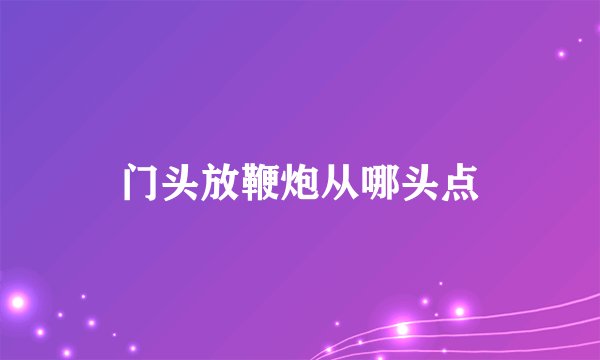 门头放鞭炮从哪头点
