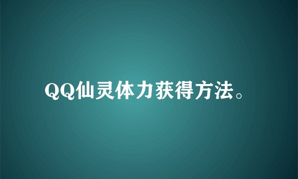 QQ仙灵体力获得方法。