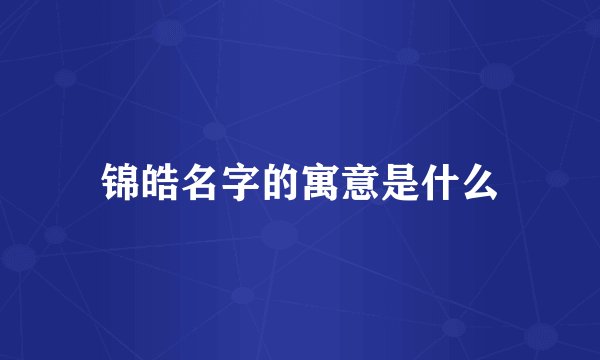 锦皓名字的寓意是什么